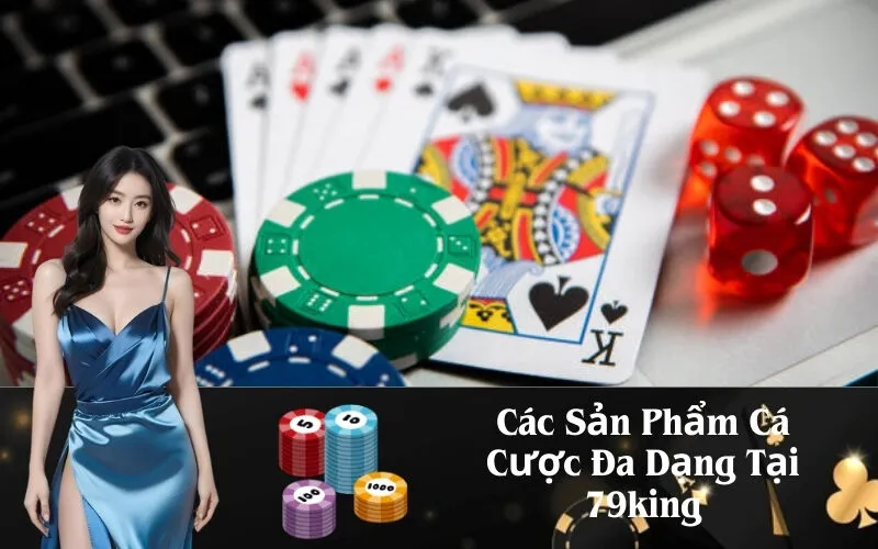 Các Sản Phẩm Cá Cược Đa Dạng Tại 79king