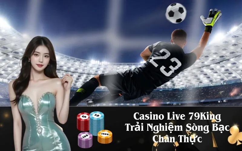 Casino Live 79King – Trải Nghiệm Sòng Bạc Chân Thực