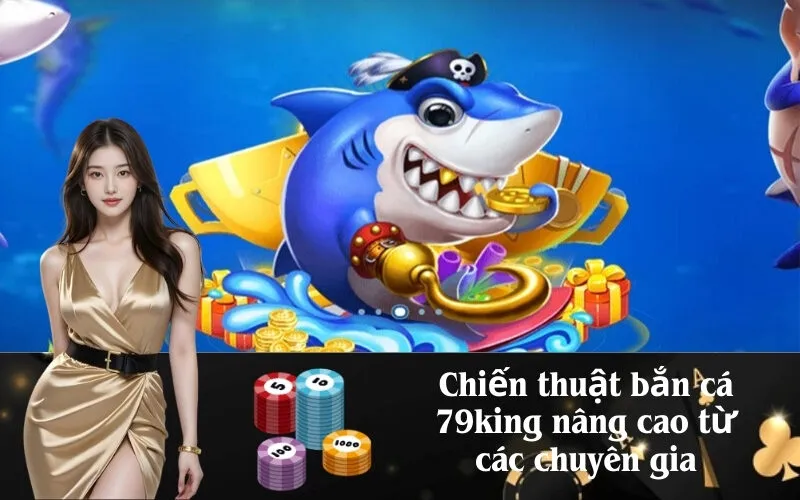 Chiến thuật bắn cá 79king nâng cao từ các chuyên gia