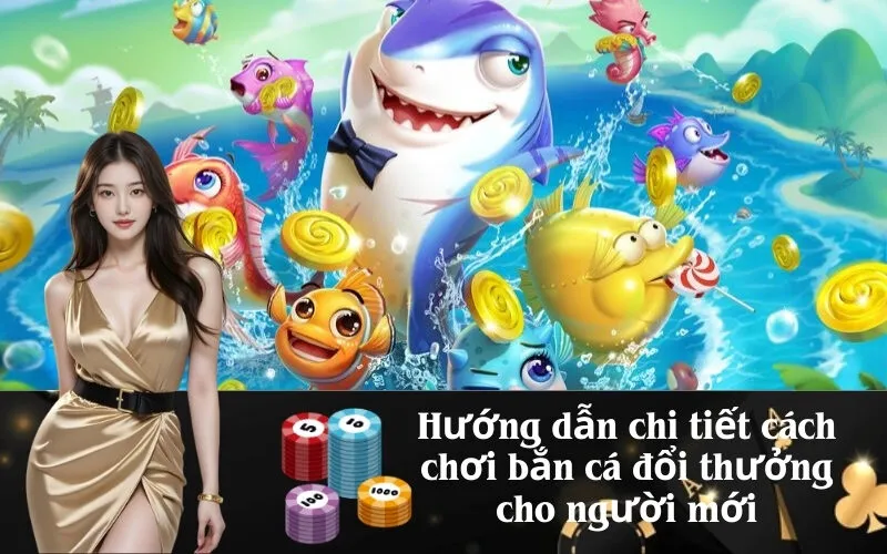 Hướng dẫn chi tiết cách chơi bắn cá đổi thưởng cho người mới