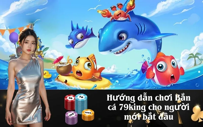 Hướng dẫn chơi Bắn cá 79king cho người mới bắt đầu
