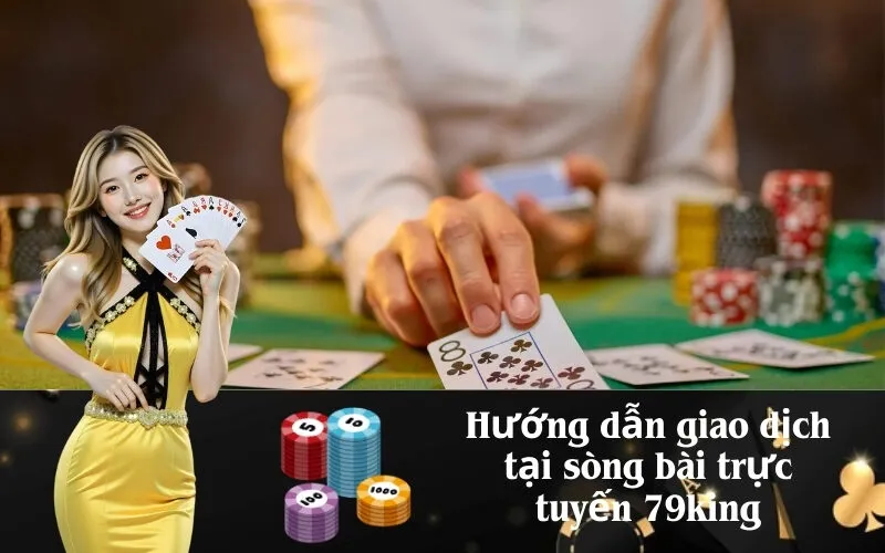 Hướng dẫn giao dịch tại sòng bài trực tuyến 79king