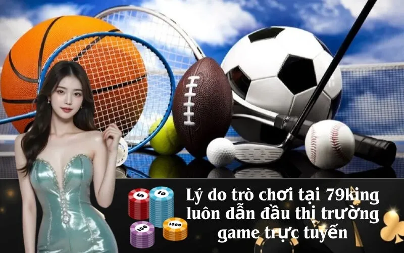 Lý do trò chơi tại 79king luôn dẫn đầu thị trường game trực tuyến