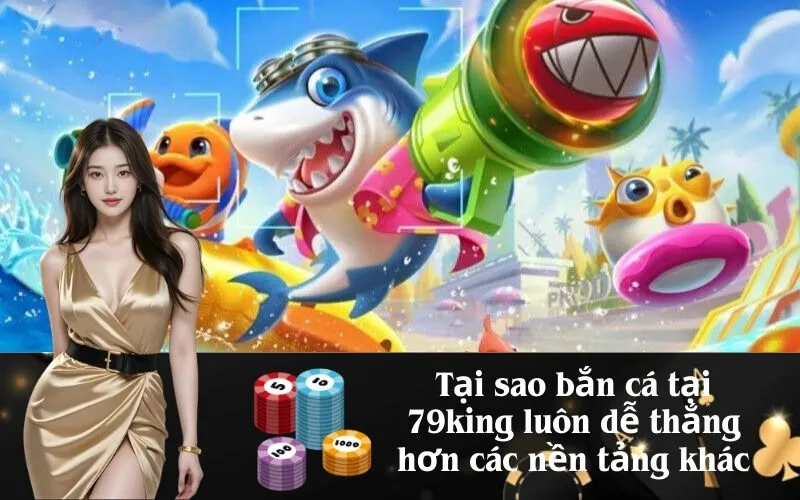 Tại sao bắn cá tại 79king luôn dễ thắng hơn các nền tảng khác