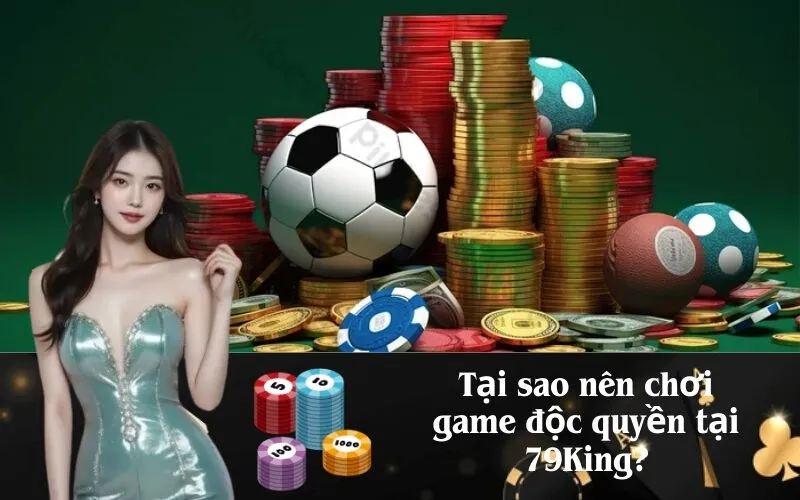 Tại sao nên chơi game độc quyền tại 79King?