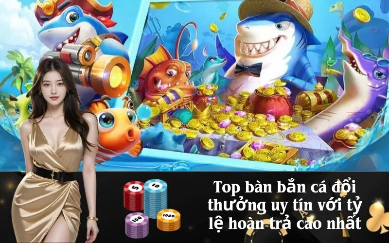 Top bàn bắn cá đổi thưởng uy tín với tỷ lệ hoàn trả cao nhất