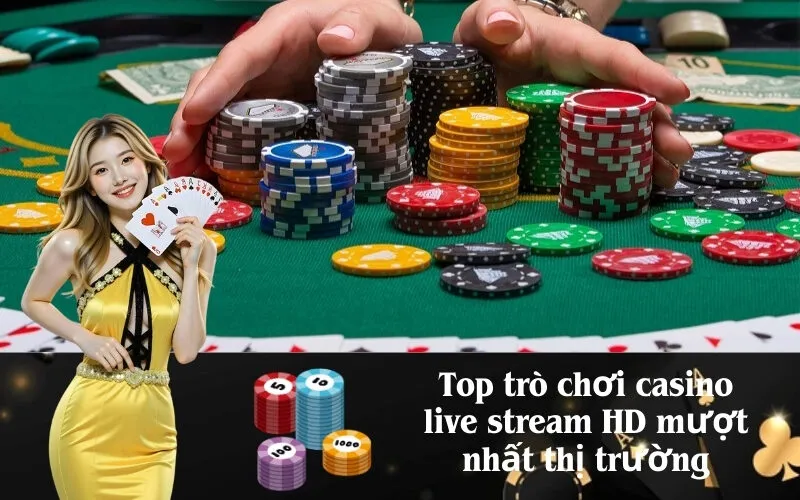 Top trò chơi casino live stream HD mượt nhất thị trường
