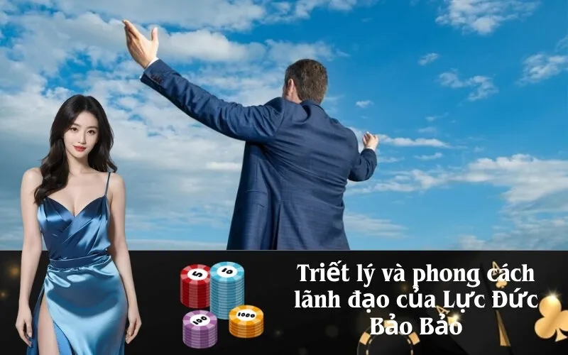 Triết lý và phong cách lãnh đạo của Lực Đức Bảo Bảo